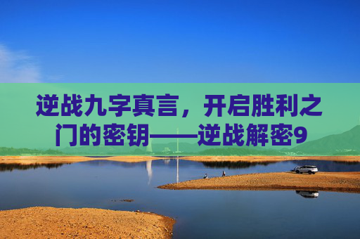 逆战九字真言，开启胜利之门的密钥——逆战解密9
