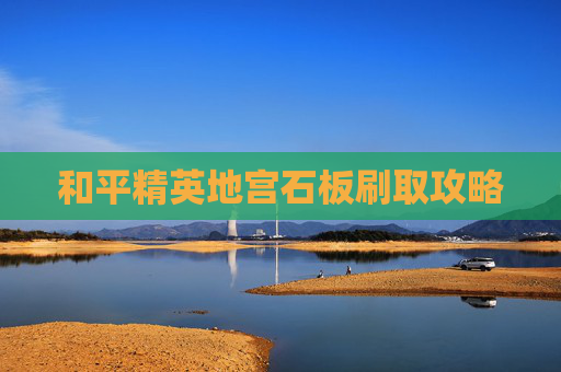 和平精英地宫石板刷取攻略