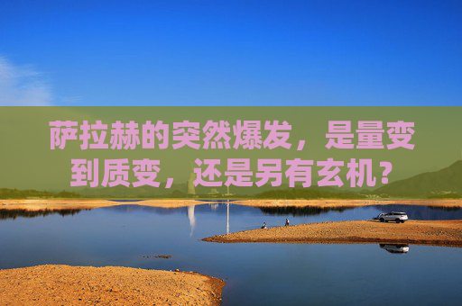 萨拉赫的突然爆发，是量变到质变，还是另有玄机？