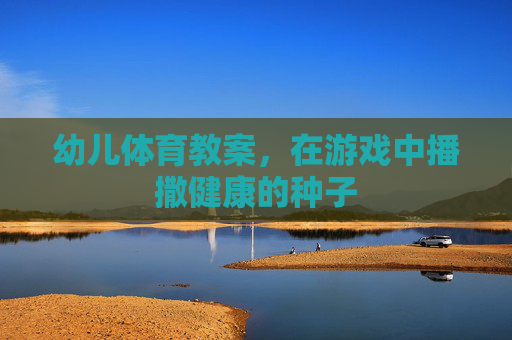 幼儿体育教案，在游戏中播撒健康的种子