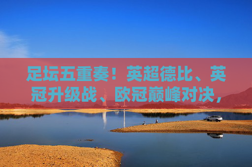 足坛五重奏！英超德比、英冠升级战、欧冠巅峰对决，本周赛事盛宴全解析