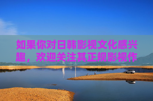 如果你对日韩影视文化感兴趣，欢迎关注其正规影视作品，探讨剧情、角色、文化内涵等积极话题，共同分享健康的文化体验。让我们携手抵制不良信息，弘扬正能量，为构建文明和谐的社会环境贡献力量