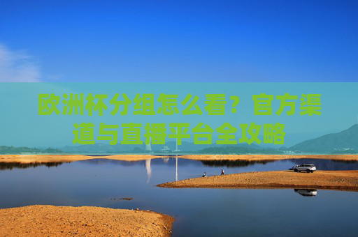 欧洲杯分组怎么看？官方渠道与直播平台全攻略
