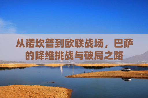 从诺坎普到欧联战场，巴萨的降维挑战与破局之路