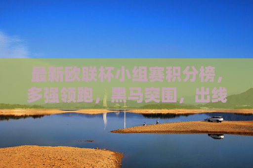 最新欧联杯小组赛积分榜,多强领跑,黑马突围,出线形势渐明朗 最新欧联杯小组赛积分榜,多强领跑,黑马突围,出线形势渐明朗