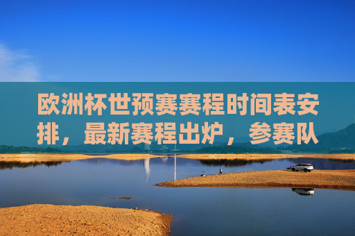 欧洲杯世预赛赛程时间表安排，最新赛程出炉，参赛队伍与关键节点一览