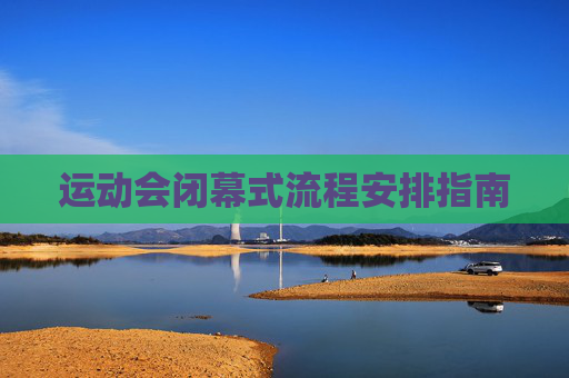 运动会闭幕式流程安排指南 运动会闭幕式流程安排指南