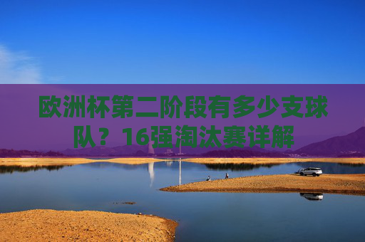 欧洲杯第二阶段有多少支球队?16强淘汰赛详解 欧洲杯第二阶段有多少支球队?16强淘汰赛详解