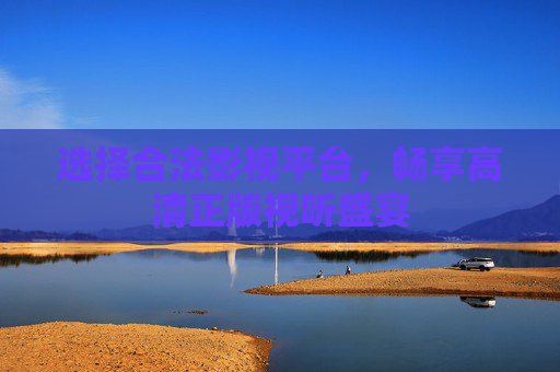 选择合法影视平台，畅享高清正版视听盛宴