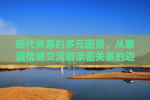 现代关系的多元图景，从家庭情感交流看亲密关系的边界与重构
