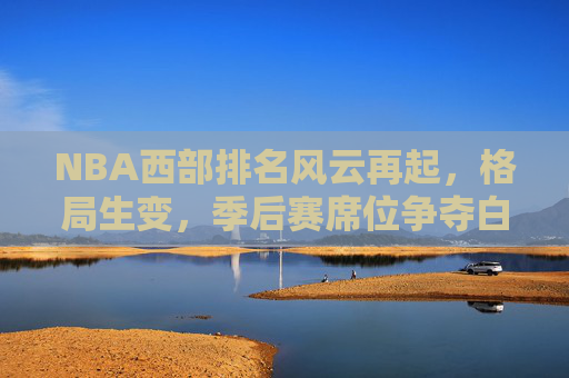 NBA西部排名风云再起,格局生变,季后赛席位争夺白热化 NBA西部排名风云再起,格局生变,季后赛席位争夺白热化