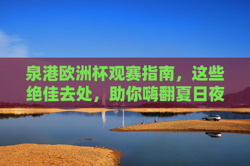 泉港欧洲杯观赛指南,这些绝佳去处,助你嗨翻夏日夜晚! 泉港欧洲杯观赛指南,这些绝佳去处,助你嗨翻夏日夜晚!