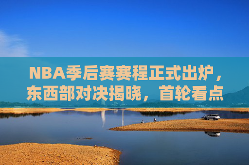 NBA季后赛赛程正式出炉,东西部对决揭晓,首轮看点全解析 NBA季后赛赛程正式出炉,东西部对决揭晓,首轮看点全解析