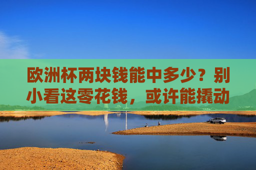 欧洲杯两块钱能中多少？别小看这零花钱，或许能撬动小确幸