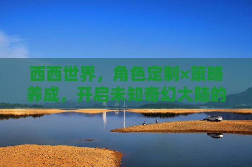 西西世界，角色定制×策略养成，开启未知奇幻大陆的全新冒险！