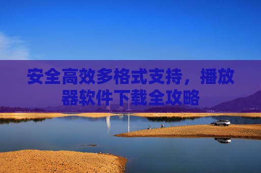 安全高效多格式支持，播放器软件下载全攻略