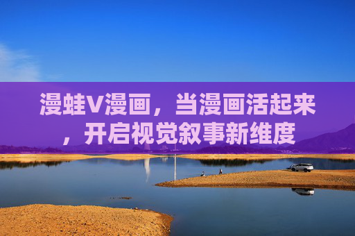 漫蛙V漫画，当漫画活起来，开启视觉叙事新维度