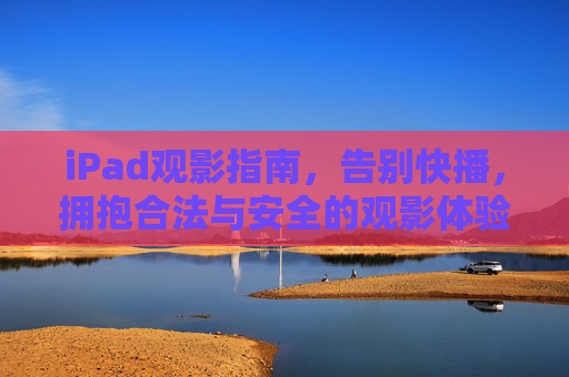 iPad观影指南，告别快播，拥抱合法与安全的观影体验