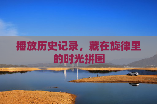 播放历史记录，藏在旋律里的时光拼图