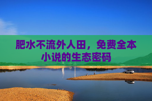 肥水不流外人田，免费全本小说的生态密码