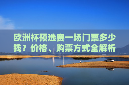 欧洲杯预选赛一场门票多少钱？价格、购票方式全解析