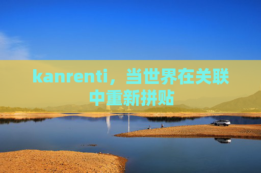kanrenti，当世界在关联中重新拼贴