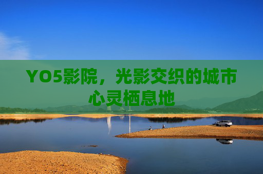 YO5影院，光影交织的城市心灵栖息地