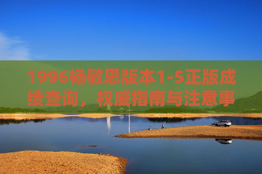 1996杨敏思版本1-5正版成绩查询，权威指南与注意事项