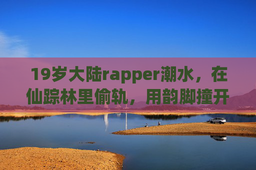 19岁大陆rapper潮水，在仙踪林里偷轨，用韵脚撞开新世代的声音地图