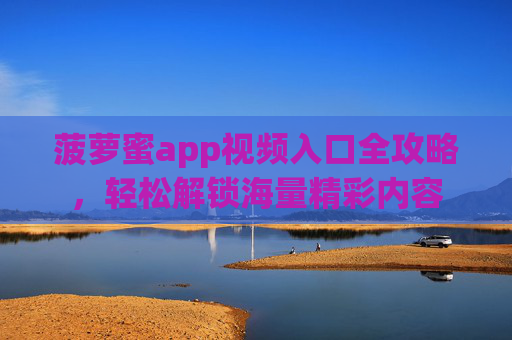 菠萝蜜app视频入口全攻略，轻松解锁海量精彩内容