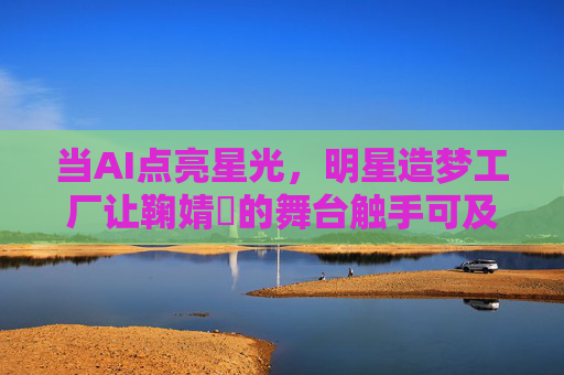 当AI点亮星光，明星造梦工厂让鞠婧祎的舞台触手可及