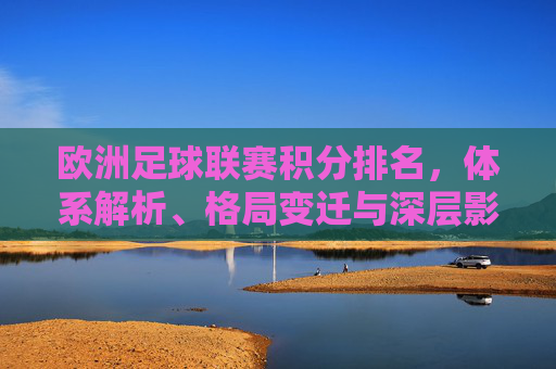 欧洲足球联赛积分排名，体系解析、格局变迁与深层影响