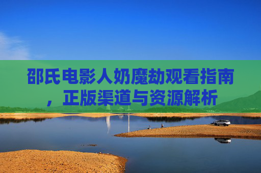 邵氏电影人奶魔劫观看指南，正版渠道与资源解析