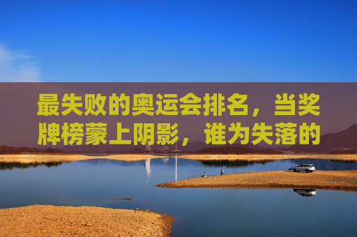 最失败的奥运会排名，当奖牌榜蒙上阴影，谁为失落的荣光埋单？