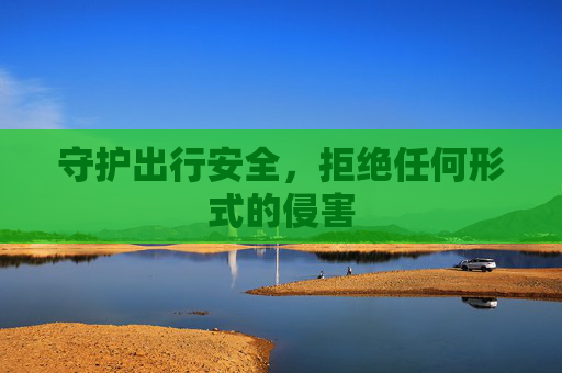 守护出行安全，拒绝任何形式的侵害