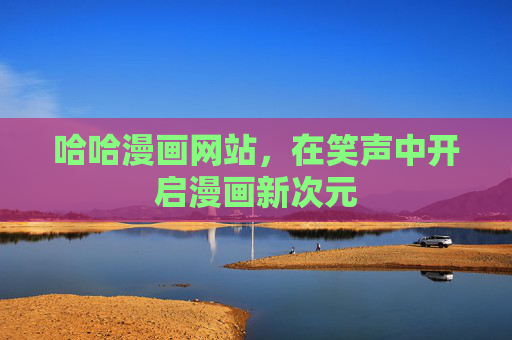 哈哈漫画网站，在笑声中开启漫画新次元