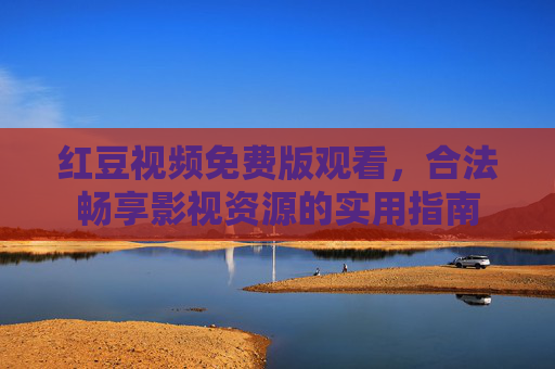 红豆视频免费版观看，合法畅享影视资源的实用指南
