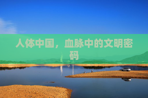 人体中国，血脉中的文明密码