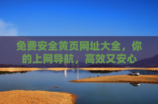 免费安全黄页网址大全，你的上网导航，高效又安心
