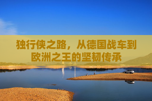 独行侠之路，从德国战车到欧洲之王的坚韧传承