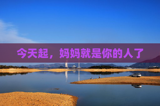 今天起，妈妈就是你的人了
