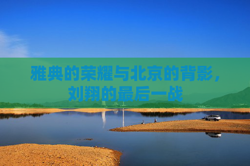雅典的荣耀与北京的背影，刘翔的最后一战