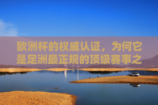 欧洲杯的权威认证，为何它是足洲最正规的顶级赛事之一？