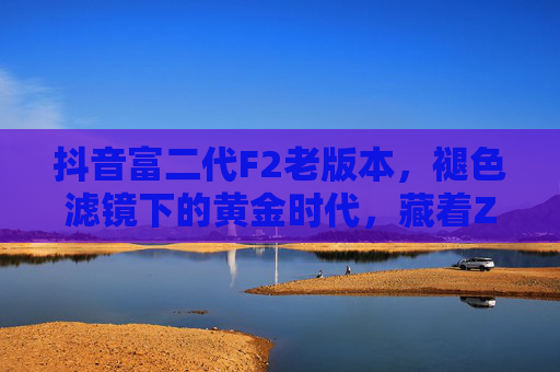 抖音富二代F2老版本，褪色滤镜下的黄金时代，藏着Z世代的真实注脚