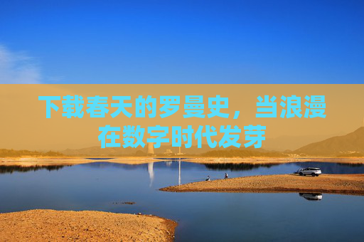 下载春天的罗曼史，当浪漫在数字时代发芽