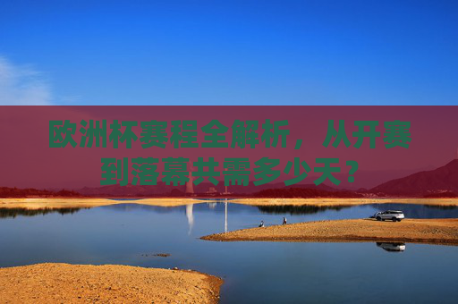 欧洲杯赛程全解析，从开赛到落幕共需多少天？