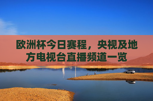 欧洲杯今日赛程，央视及地方电视台直播频道一览