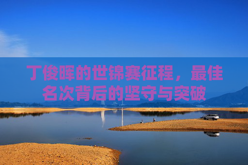 丁俊晖的世锦赛征程，最佳名次背后的坚守与突破