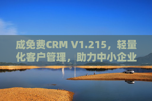 成免费CRM V1.215，轻量化客户管理，助力中小企业高效增长