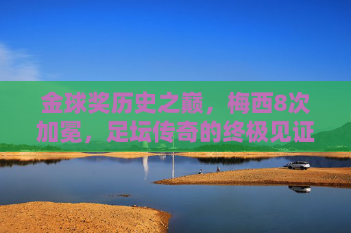 金球奖历史之巅，梅西8次加冕，足坛传奇的终极见证